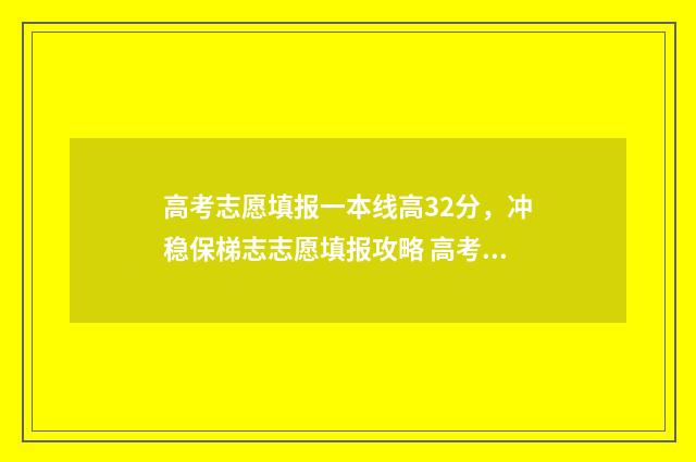 高考志愿填报一本线高32分，冲稳保梯志志愿填报攻略 高考志愿填报软件