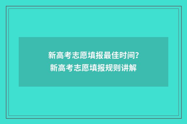 新高考志愿填报最佳时间？ 新高考志愿填报规则讲解