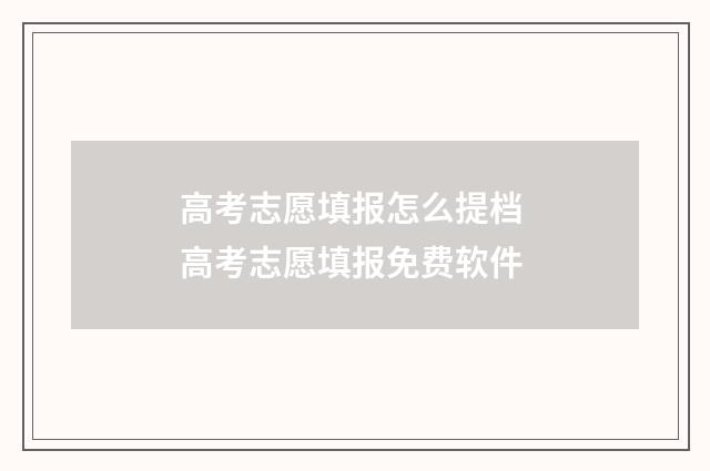 高考志愿填报怎么提档 高考志愿填报免费软件