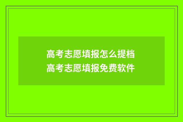 高考志愿填报怎么提档 高考志愿填报免费软件