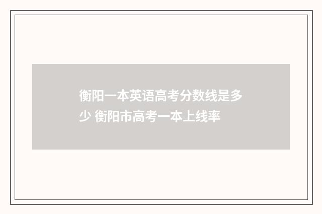 衡阳一本英语高考分数线是多少 衡阳市高考一本上线率