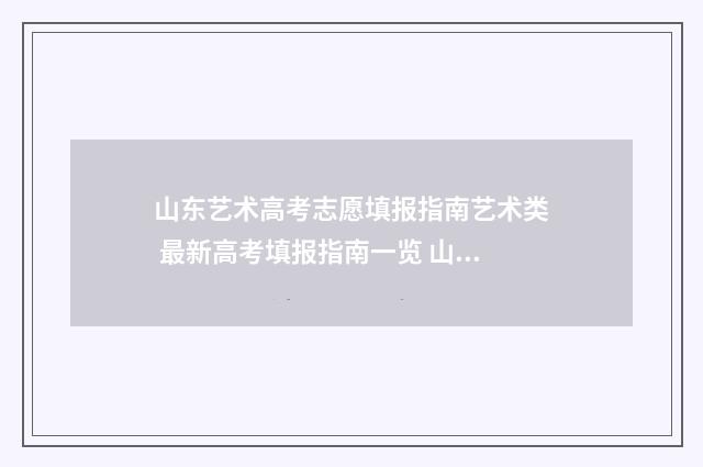 山东艺术高考志愿填报指南艺术类 最新高考填报指南一览 山东艺术高考志愿填报指南
