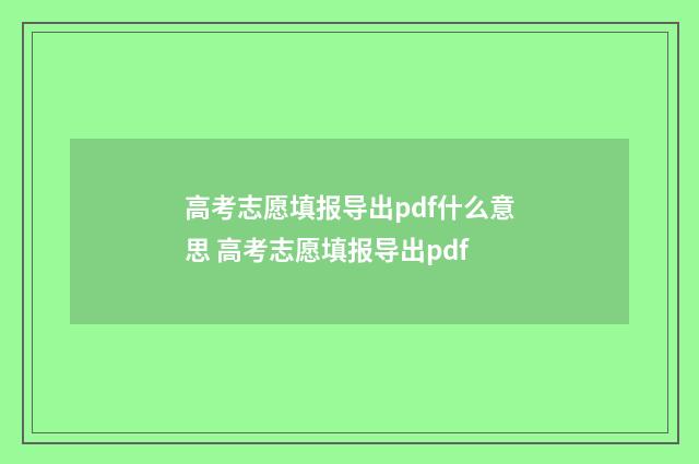 高考志愿填报导出pdf什么意思 高考志愿填报导出pdf