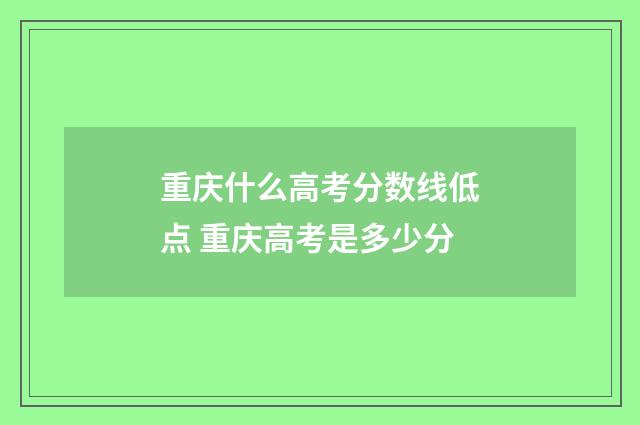 重庆什么高考分数线低点 重庆高考是多少分