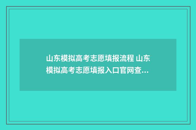 山东模拟高考志愿填报流程 山东模拟高考志愿填报入口官网查询