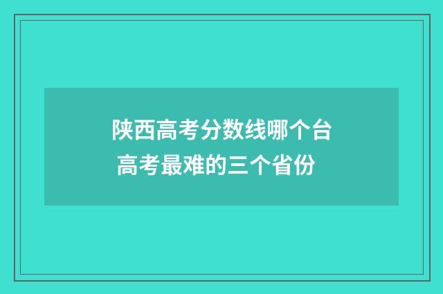 陕西高考分数线哪个台 高考最难的三个省份