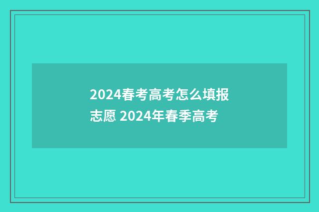 2024春考高考怎么填报志愿 2024年春季高考