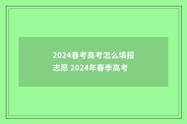 2024春考高考怎么填报志愿 2024年春季高考