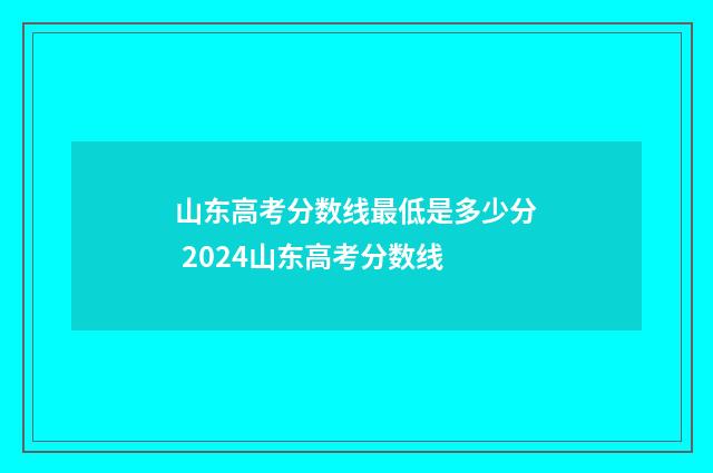 山东高考分数线最低是多少分 2024山东高考分数线