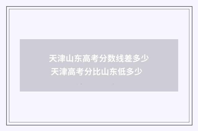 天津山东高考分数线差多少 天津高考分比山东低多少
