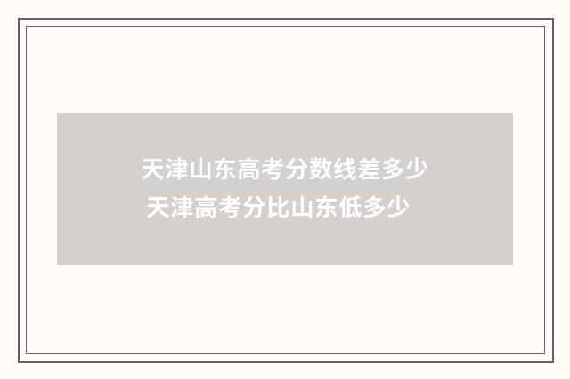 天津山东高考分数线差多少 天津高考分比山东低多少