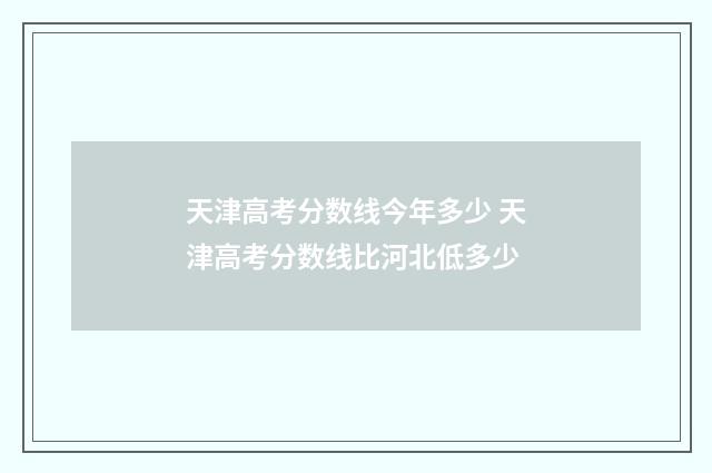 天津高考分数线今年多少 天津高考分数线比河北低多少