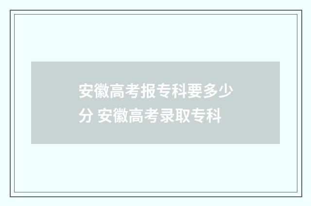 安徽高考报专科要多少分 安徽高考录取专科