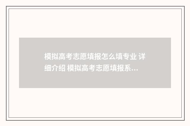 模拟高考志愿填报怎么填专业 详细介绍 模拟高考志愿填报系统免费