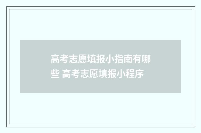 高考志愿填报小指南有哪些 高考志愿填报小程序