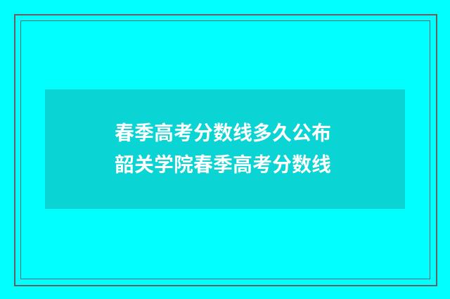 春季高考分数线多久公布 韶关学院春季高考分数线