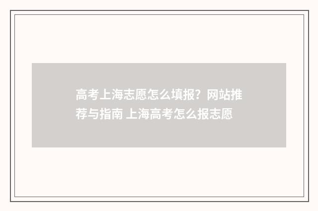 高考上海志愿怎么填报？网站推荐与指南 上海高考怎么报志愿