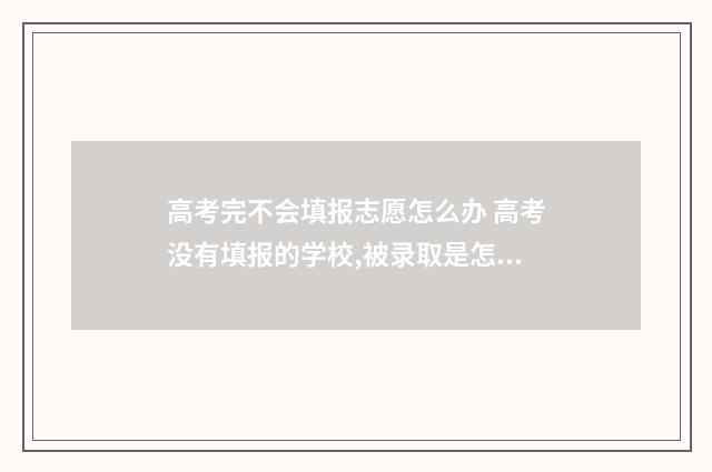 高考完不会填报志愿怎么办 高考没有填报的学校,被录取是怎么回事