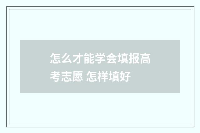 怎么才能学会填报高考志愿 怎样填好