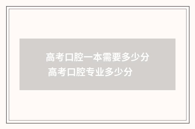 高考口腔一本需要多少分 高考口腔专业多少分