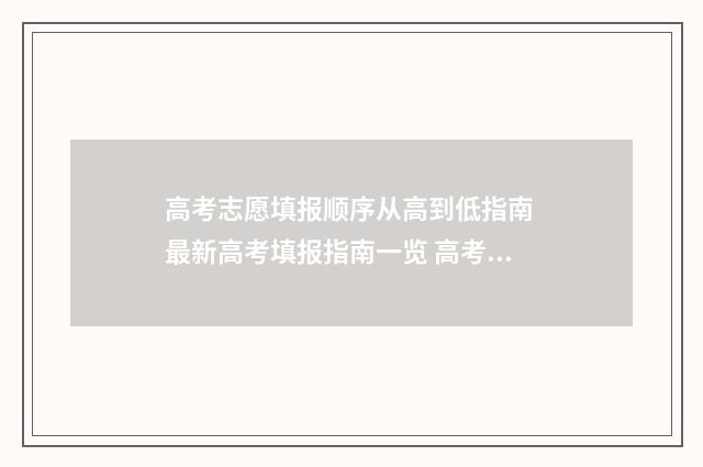 高考志愿填报顺序从高到低指南 最新高考填报指南一览 高考志愿填报顺序错了怎么办
