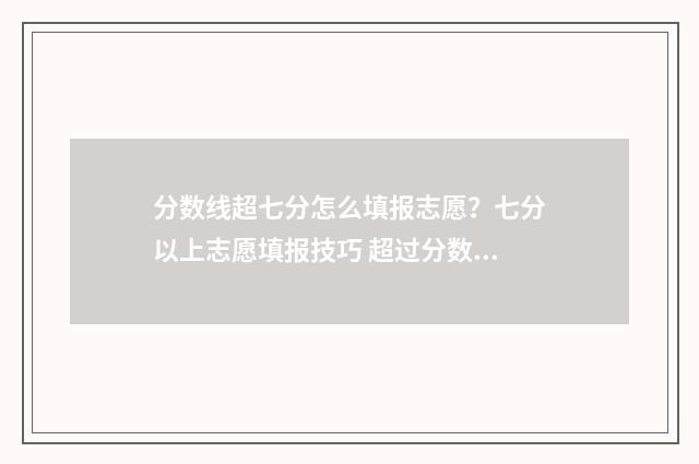 分数线超七分怎么填报志愿？七分以上志愿填报技巧 超过分数线10分