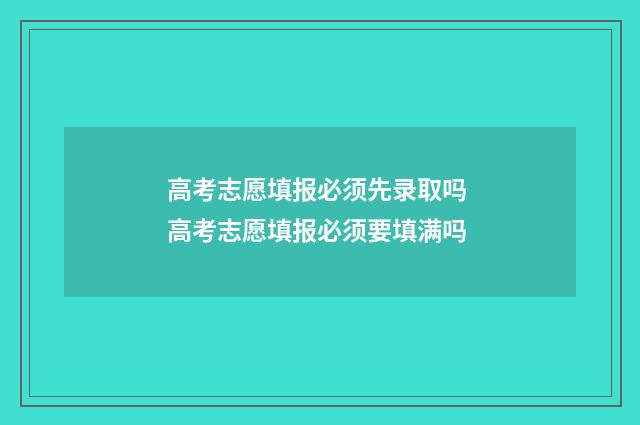 高考志愿填报必须先录取吗 高考志愿填报必须要填满吗