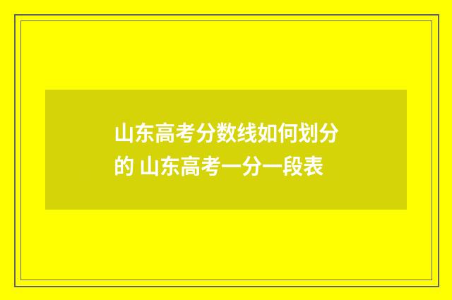 山东高考分数线如何划分的 山东高考一分一段表