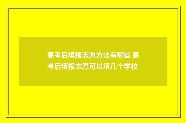 高考后填报志愿方法有哪些 高考后填报志愿可以填几个学校