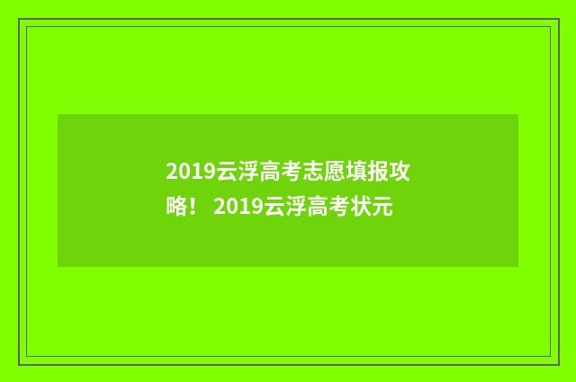 2019云浮高考志愿填报攻略！ 2019云浮高考状元