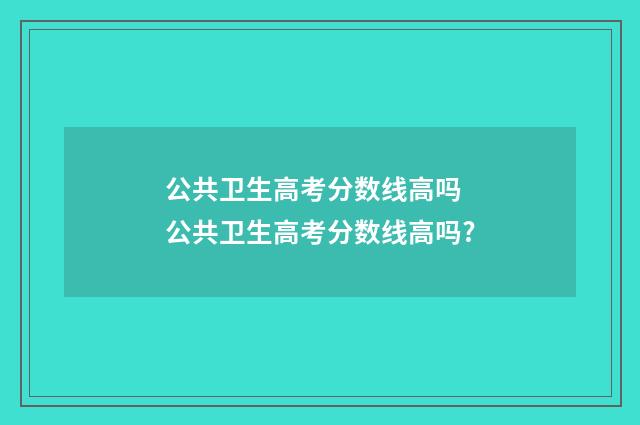 公共卫生高考分数线高吗 公共卫生高考分数线高吗?