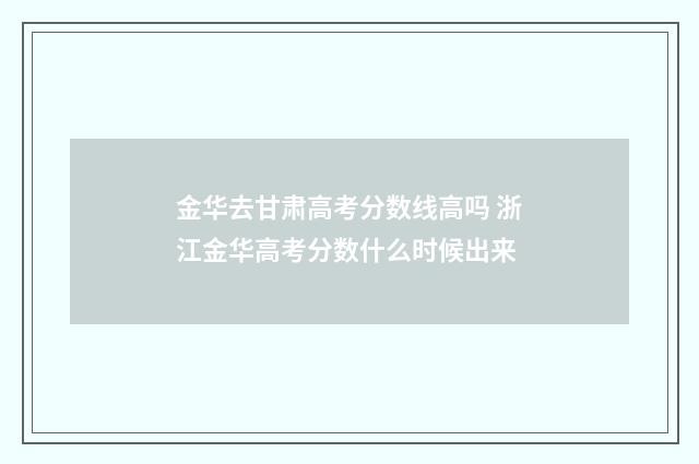 金华去甘肃高考分数线高吗 浙江金华高考分数什么时候出来
