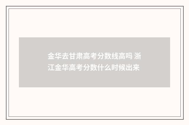 金华去甘肃高考分数线高吗 浙江金华高考分数什么时候出来