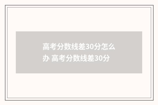 高考分数线差30分怎么办 高考分数线差30分