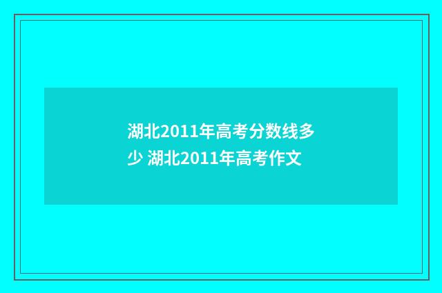 湖北2011年高考分数线多少 湖北2011年高考作文