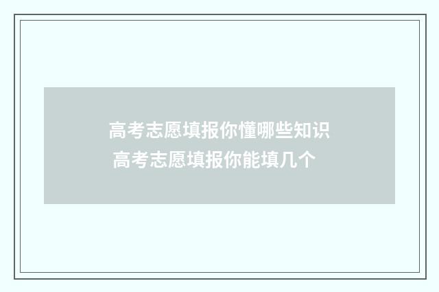 高考志愿填报你懂哪些知识 高考志愿填报你能填几个