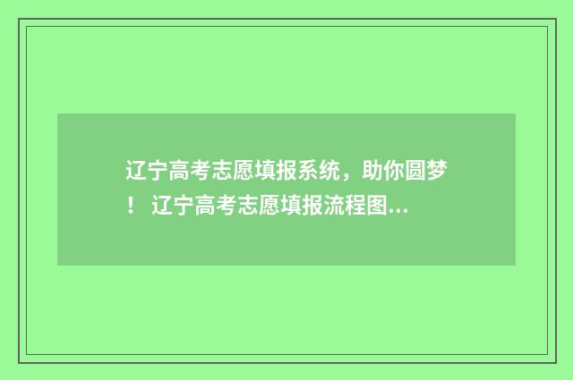辽宁高考志愿填报系统，助你圆梦！ 辽宁高考志愿填报流程图解