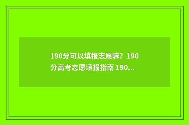 190分可以填报志愿嘛？190分高考志愿填报指南 190分可以上的大学