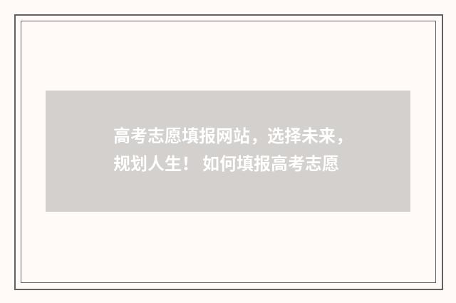 高考志愿填报网站，选择未来，规划人生！ 如何填报高考志愿