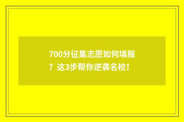 700分征集志愿如何填报？这3步帮你逆袭名校！