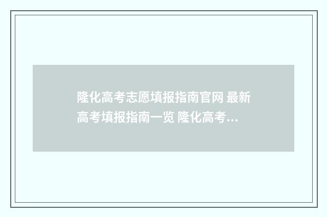 隆化高考志愿填报指南官网 最新高考填报指南一览 隆化高考志愿填报表