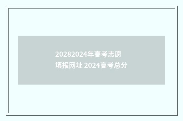 20282024年高考志愿填报网址 2024高考总分