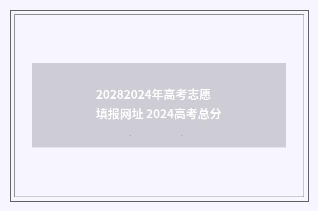20282024年高考志愿填报网址 2024高考总分