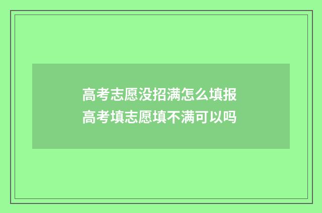 高考志愿没招满怎么填报 高考填志愿填不满可以吗