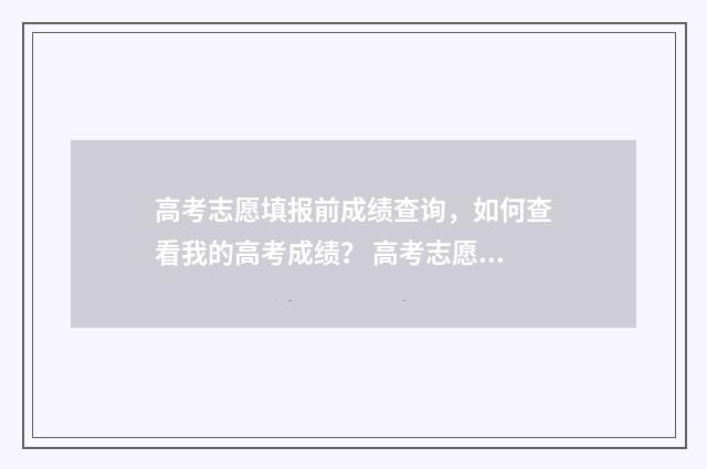 高考志愿填报前成绩查询，如何查看我的高考成绩？ 高考志愿填报前要做哪些准备