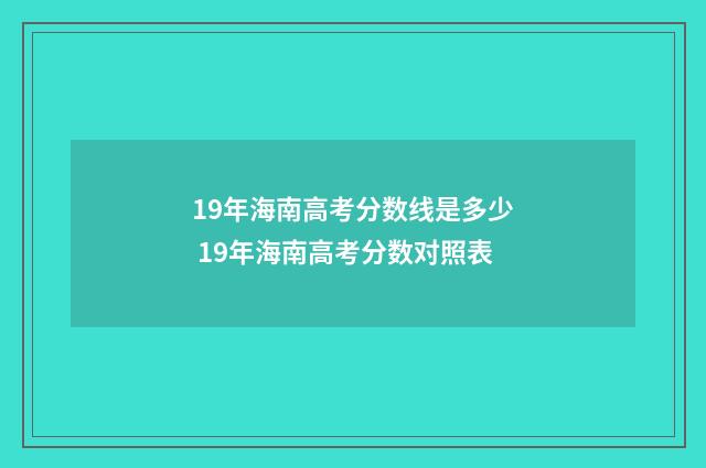 19年海南高考分数线是多少 19年海南高考分数对照表