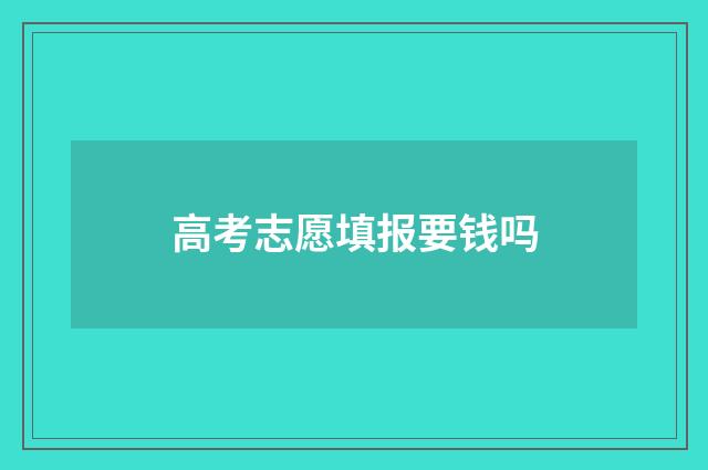 高考志愿填报要钱吗