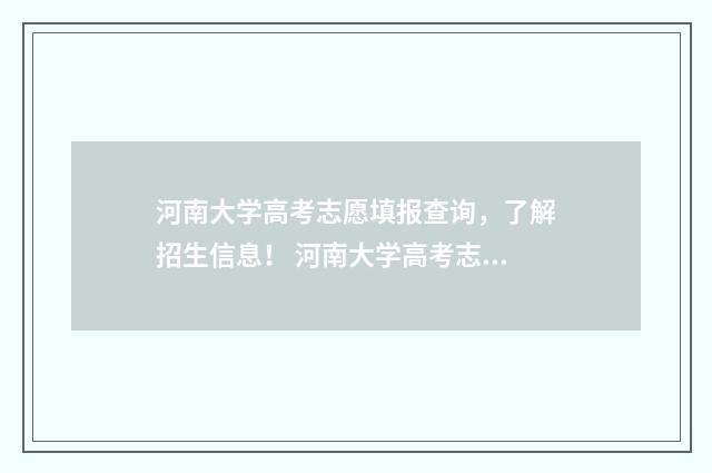 河南大学高考志愿填报查询，了解招生信息！ 河南大学高考志愿填报代码
