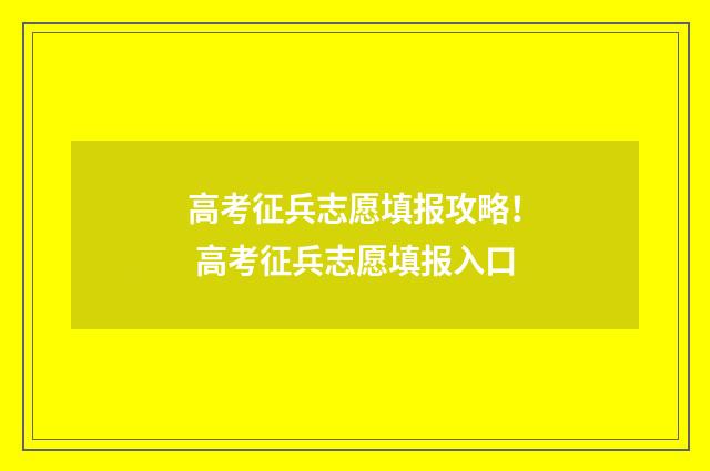 高考征兵志愿填报攻略！ 高考征兵志愿填报入口