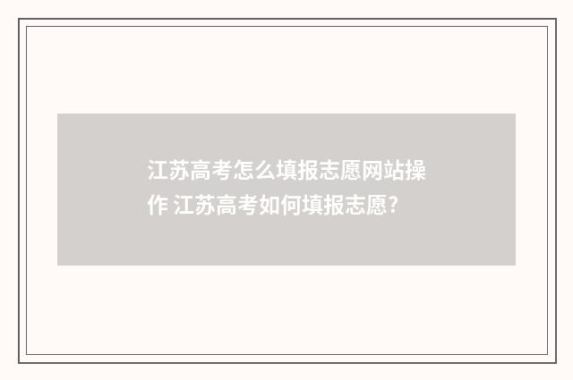 江苏高考怎么填报志愿网站操作 江苏高考如何填报志愿?